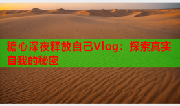 糖心深夜释放自己Vlog：探索真实自我的秘密