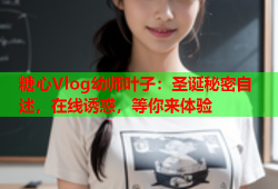糖心Vlog幼师叶子：圣诞秘密自述，在线诱惑，等你来体验