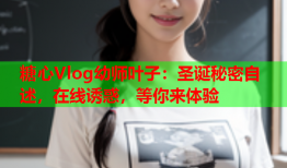 糖心Vlog幼师叶子：圣诞秘密自述，在线诱惑，等你来体验
