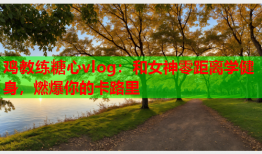 鸡教练糖心vlog：和女神零距离学健身，燃爆你的卡路里