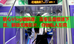 糖心Vlog破解版：蓝奏云盘极速下载，解锁无限影片，你的私人影院