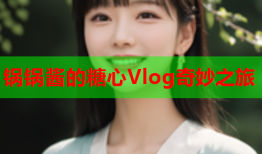 锅锅酱的糖心Vlog奇妙之旅