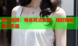 糖心视频：畅享高清影视，随时随地看片乐趣