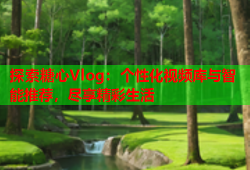 探索糖心Vlog：个性化视频库与智能推荐，尽享精彩生活