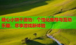 糖心小饼干唐怡：个性化推荐与互动乐趣，尽享游戏新体验