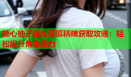 糖心柚子猫九尾狐精魄获取攻略：轻松提升角色实力