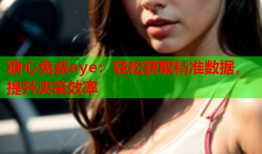 糖心免费eye：轻松获取精准数据，提升决策效率