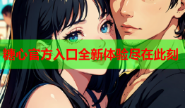 糖心官方入口全新体验尽在此刻