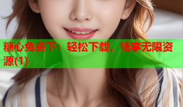 糖心免费下：轻松下载，畅享无限资源(1)