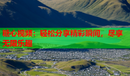 糖心视频：轻松分享精彩瞬间，尽享无限乐趣