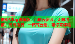 糖心Vlog破解版：百度云资源，无限次数，高清免费，一站式云播，等你来体验
