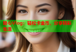 糖心Vlog：轻松卡金币，分享精彩生活