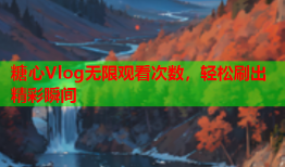 糖心Vlog无限观看次数，轻松刷出精彩瞬间
