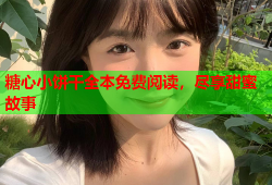 糖心小饼干全本免费阅读，尽享甜蜜故事