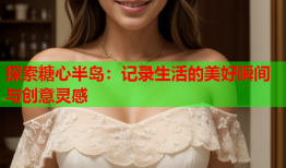 探索糖心半岛：记录生活的美好瞬间与创意灵感
