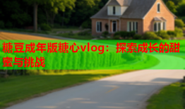 糖豆成年版糖心vlog：探索成长的甜蜜与挑战