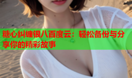 糖心纠缠银八百度云：轻松备份与分享你的精彩故事