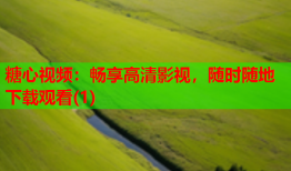 糖心视频：畅享高清影视，随时随地下载观看(1)