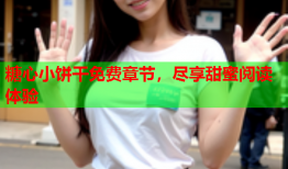 糖心小饼干免费章节，尽享甜蜜阅读体验
