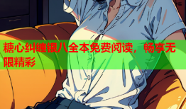 糖心纠缠银八全本免费阅读，畅享无限精彩