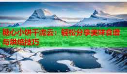 糖心小饼干流云：轻松分享美味食谱与烘焙技巧
