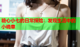 糖心小七的日常探险：发现生活中的小确幸