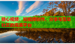 糖心视频：短视频创作、分享与互动社区的完美平台