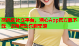 高品质社交平台，糖心App官方版下载，语音互动乐趣无限
