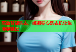 高效智能洗衣，娜娜糖心洗衣机让生活更轻松