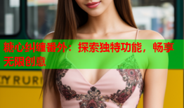 糖心纠缠番外：探索独特功能，畅享无限创意