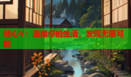 糖心V：连接你的生活，发现无限可能