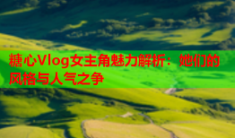 糖心Vlog女主角魅力解析：她们的风格与人气之争