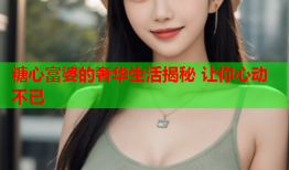 糖心富婆的奢华生活揭秘 让你心动不已