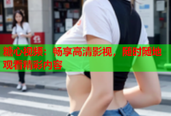糖心视频：畅享高清影视，随时随地观看精彩内容