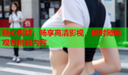 糖心视频：畅享高清影视，随时随地观看精彩内容