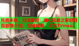 风暴未息，月圆家好：溏心风暴之家好月圆剧情介绍，在线观看，尽在TVmao.