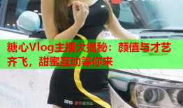 糖心Vlog主播大揭秘：颜值与才艺齐飞，甜蜜互动等你来