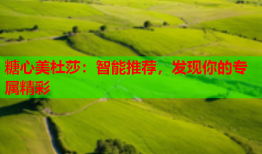 糖心美杜莎：智能推荐，发现你的专属精彩