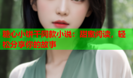 糖心小饼干同款小说：甜蜜阅读，轻松分享你的故事