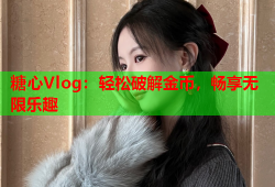 糖心Vlog：轻松破解金币，畅享无限乐趣