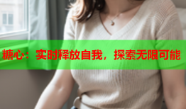 糖心：实时释放自我，探索无限可能
