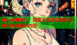 糖心纠缠银八：百度云盘助你轻松分享与存储精彩内容