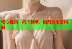糖心视频：高清畅享，随时随地看精彩