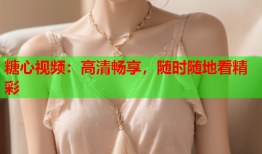 糖心视频：高清畅享，随时随地看精彩