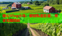 糖心Vlog小马：解锁私密影音，尽享无限精彩