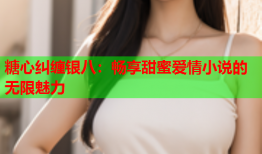 糖心纠缠银八：畅享甜蜜爱情小说的无限魅力