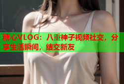糖心VLOG：八重神子视频社交，分享生活瞬间，结交新友