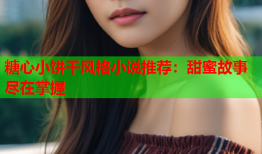 糖心小饼干风格小说推荐：甜蜜故事尽在掌握