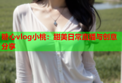 糖心vlog小桃：甜美日常直播与创意分享