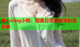 糖心vlog小桃：甜美日常直播与创意分享